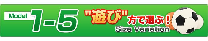 Model 1-5 遊び方で選ぶサイズバリエーション