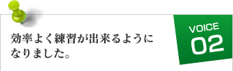 効率よく練習が出来るようになりました。